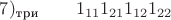 $7)_{\text {три}} \quad \quad 1_{11}1_{21}1_{12} 1_{22}$