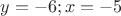 $y=-6;x=-5$