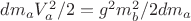$dm_a V_a^2 /2 = g^2 m_b^2/2dm_a $