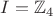 $I = \mathbb{Z}_4$