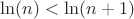 $\ln(n) < \ln(n+1)$