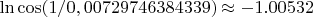 $\ln\cos(1/0,00729746384339)\approx-1.00532$