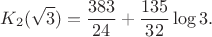 $$K_2(\sqrt3)=\frac{383}{24}+\frac{135}{32}\log3.$$ $$K_2(\sqrt3)=\frac{383}{24}+\frac{135}{32}\log3.$$