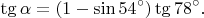 $$\tg\alpha=(1-\sin 54^{\circ})\tg 78^{\circ}.$$