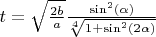 $t=\sqrt{\frac{2b}{a}}\frac{\sin^2(\alpha)}{\sqrt[4]{1+\sin^2(2\alpha)}}$