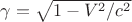 $\gamma = \sqrt{1-V^2 / c^2}$ $\gamma = \sqrt{1-V^2 / c^2}$