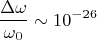 $$\frac{\Delta \omega}{\omega_0}\sim 10^{-26}$$