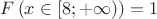 $F\left(x \in \left[8;+\infty\right)\right)=1$