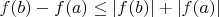 $f(b)-f(a) \leq |f(b)|+|f(a)|$