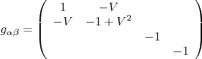 $g_{\alpha\beta}=\left(\begin{array}{cccc}
1&-V&&\\
-V&-1+V^2&&\\
&&-1&\\
&&&-1
\end{array}\right)$