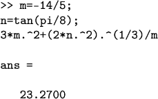 \begin{verbatim}>> m=-14/5;
n=tan(pi/8);
3*m.^2+(2*n.^2).^(1/3)/m

ans =

   23.2700
\end{verbatim}