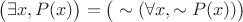 $\big(\exists x,P(x)\big)=\big(\sim(\forall x, \sim P(x)) \big)$