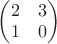 $\begin{pmatrix}2&3\\1&0\end{pmatrix}$