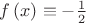 $\[f\left( x \right) \equiv  - \frac{1}
{2}\]$