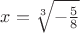 $x=\sqrt[3]{-\frac{5}{8}}$