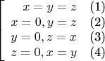 $$\left[\begin{array}{rcrcrcrcr}
x=y=z &\text{(1)}\\
x=0, y=z &\text{(2)}\\
y=0, z=x &\text{(3)}\\
z=0, x=y &\text{(4)}\\
\end{array}\right$$