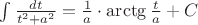 $\int \frac {dt} {t^2 + a^2} = {\frac {1} a \cdot \arctg \frac {t}{a}}+C $