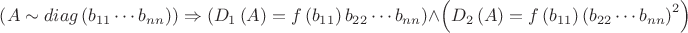 $\left(A\sim diag\left(b_{11}\cdots b_{nn}\right)\right)\Rightarrow\left(D_{1}\left(A\right)=f\left(b_{11}\right)b_{22}\cdots b_{nn}\right)\wedge\left(D_{2}\left(A\right)=f\left(b_{11}\right)\left(b_{22}\cdots b_{nn}\right)^{2}\right)$