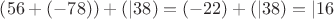 $\left(56 +  (-78)\right) + (|38) = (-22) + (|38) = |16$
