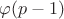 $\varphi(p-1)$