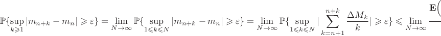 $$
{\mathbb{P}\{\sup_{k\geqslant 1}|m_{n+k}-m_n|\geqslant
\varepsilon\}}=\lim_{N\to\infty}{\mathbb{P}\{\sup_{1\leqslant
k\leqslant N}|m_{n+k}-m_n|\geqslant \varepsilon\}}=
\lim_{N\to\infty}{\mathbb{P}\{\sup_{1\leqslant k\leqslant
N}|\sum\limits_{k={n+1}}^{n+k}\frac{\Delta M_k}{k}|\geqslant
\varepsilon\}}\leqslant\lim_{N\to\infty}\frac{{\bf E}
\Bigl(\sum\limits_{k={n+1}}^{n+N}\frac{\Delta M_k}{k}\Bigr)^2
}{\varepsilon^2}
$$