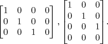 $${\begin{bmatrix}1&0&0&0\\0&1&0&0\\0&0&1&0\end{bmatrix},\begin{bmatrix}1&0&0\\0&1&0\\0&0&1\\0&0&0\end{bmatrix}}.$$