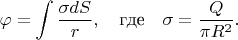 $$\varphi=\int\dfrac{\sigma dS}{r},\quad\mbox{где}\quad\sigma=\dfrac{Q}{\pi R^2}.$$