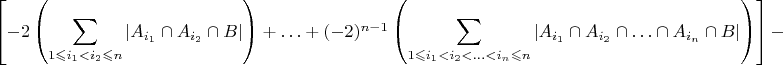 $\left[-2\left({\displaystyle \sum_{1\leqslant i_{1}<i_{2}\leqslant n}\left|A_{i_{1}}\cap A_{i_{2}}\cap B\right|}\right)+\ldots+(-2)^{n-1}\left({\displaystyle {\displaystyle \sum_{1\leqslant i_{1}<i_{2}<\ldots<i_{n}\leqslant n}\left|A_{i_{1}}\cap A_{i_{2}}\cap\ldots\cap A_{i_{n}}\cap B\right|}}\right)\right]-$