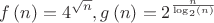 $$\[f\left( n \right) = {4^{\sqrt n }},g\left( n \right) = {2^{\frac{n}
{{{{\log }_2}\left( n \right)}}}}\]$$