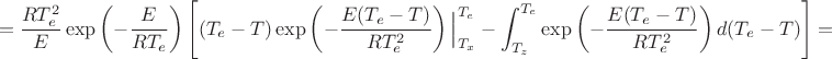 $$
=\dfrac{RT_e^2}{E}\exp\left(-\dfrac{E}{RT_e}\right)\left[(T_e-T)\exp\left(-\dfrac{E(T_e-T)}{RT_e^2}\right)\Big|_{T_{x}}^{T_{e}}-
\int_{T_{z}}^{T_{e}}\exp\left(-\dfrac{E(T_e-T)}{RT_e^2}\right)d(T_{e}-T)\right]=
$$