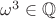 $\omega^3 \in \mathbb{Q}$