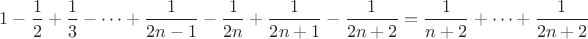 $1-\dfrac12+\dfrac13-\cdots+\dfrac1{2n-1}-\dfrac1{2n}+\dfrac1{2n+1}-\dfrac1{2n+2}=\dfrac1{n+2}+\cdots+\dfrac1{2n+2}$