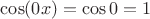 $\cos(0x)=\cos0=1$