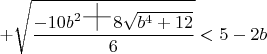 $+\sqrt{\dfrac{-10b^2\text{\Huge{+}} 8\sqrt{b^4+12}}{6}}<5-2b$
