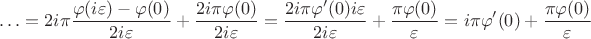 $$
\ldots = 2 i \pi \frac{\varphi(i \varepsilon) - \varphi(0)}{2 i \varepsilon} + \frac{2 i \pi \varphi(0)}{2 i \varepsilon} = \frac{2 i \pi \varphi'(0) i \varepsilon}{2 i \varepsilon} + \frac{\pi \varphi(0)}{\varepsilon}=i \pi \varphi'(0) + \frac{\pi \varphi(0)}{\varepsilon}
$$