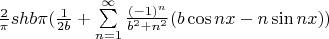 $\[
\frac{2}
{\pi }shb\pi (\frac{1}
{{2b}} + \sum\limits_{n = 1}^\infty  {\frac{{( - 1)^n }}
{{b^2  + n^2 }}(b\cos nx - n\sin nx))} 
\]
$