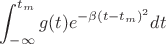 $$\int_{-\infty}^{t_m}g(t)e^{-\beta(t-t_m)^2}dt$$