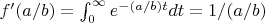$f'(a/b)=\int_0^{\infty}e^{-(a/b)t} dt=1/(a/b)$