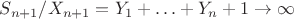$S_{n+1}/X_{n+1}=Y_1+\ldots+Y_n+1\to\infty$