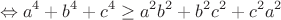 $$\Leftrightarrow a^4+b^4+c^4 \ge a^2b^2+b^2c^2+c^2a^2 $$