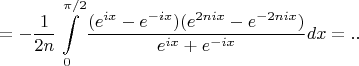 $$
 =  - \frac{1}
{{2n}}\int\limits_0^{\pi /2} {\frac{{(e^{ix}  - e^{ - ix} )(e^{2nix}  - e^{ - 2nix} )}}
{{e^{ix}  + e^{ - ix} }}dx}  = ..
$$