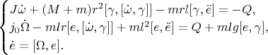 $
\begin{cases}
J\dot{\omega}+(M+m)r^2[\gamma,[\dot{\omega},\gamma]]-mrl[\gamma,\ddot{e}]=-Q, \\
j_0 \dot{\Omega}-mlr[e,[\dot{\omega},\gamma]]+ml^2[e,\ddot{e}] = Q + mlg[e,\gamma], \\
\dot{e}=[\Omega,e].
\end{cases}$