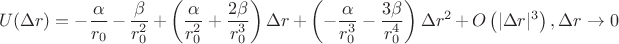 $$U(\Delta r)=-{\frac {\alpha}{r_{{0}}}}-{\frac {\beta}{r_{{0}}^{2}}}+ \left( {\frac {\alpha}{r_{{0}}^{2}}}+{\frac {2\beta}{r_{{0}}^{3}}} \right)\Delta r + \left( -{\frac {\alpha}{r_{{0}}^{3}}}-{\frac {3\beta}{r_{{0}}^{4}}} \right)\Delta r^{2}+O \left( |\Delta r| ^{3} \right ) , \Delta r \rightarrow 0$$