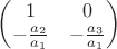 $\begin{pmatrix}1 & 0\\  -\frac{a_2}{a_1}& -\frac{a_3}{a_1}\end{pmatrix}$
