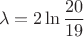 $$\lambda = 2 \ln \frac{20}{19}$$