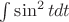 $\int \sin^2 t dt$