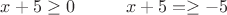 $x+5\ge0 \hspace{1 cm} x+5=\ge-5$