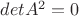 $det A^2 = 0$
