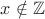 $x\notin\mathbb{Z}$ $x\notin\mathbb{Z}$