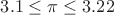 $ 3.1 \le \pi \le 3.22$